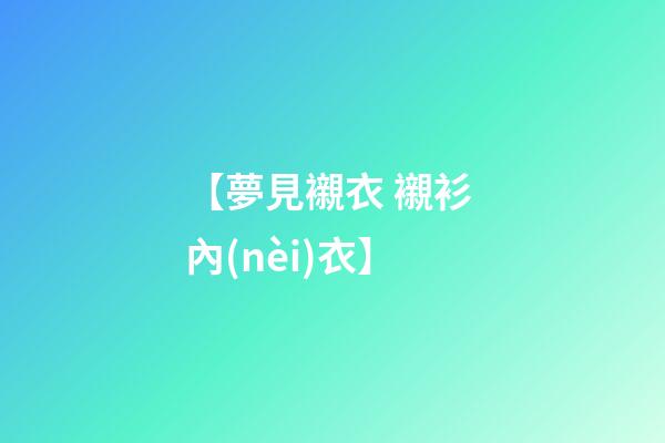 【夢見襯衣 襯衫 內(nèi)衣】
